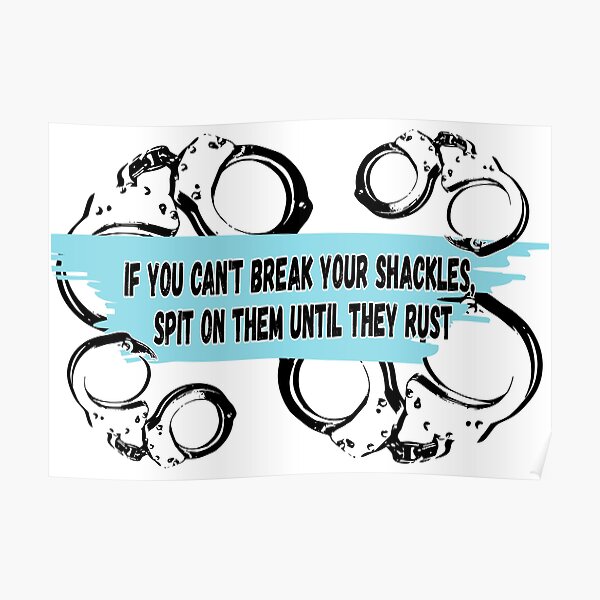 Just To Untangle Your Shackles "If you can't break your shackles, spit on them until they rust" Poster