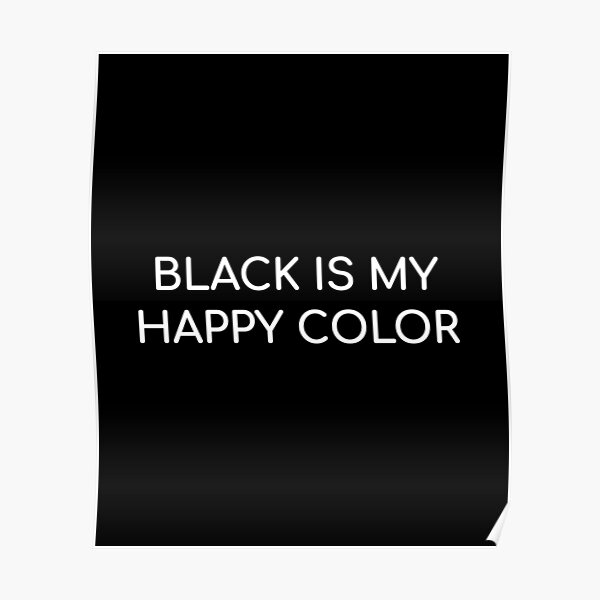 "Black is my Happy Color" Poster for Sale by KoiArt Redbubble