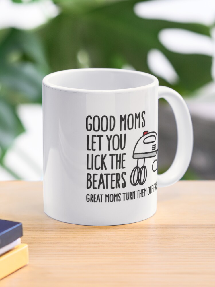 Good moms let you lick the beater great moms turn them off first Coffee Mug  by Laundry Factory