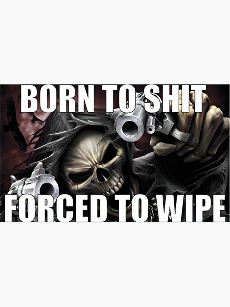 Born To Shit Forced To Wipe Funny Sarcastic Meme Novelty Skeleton