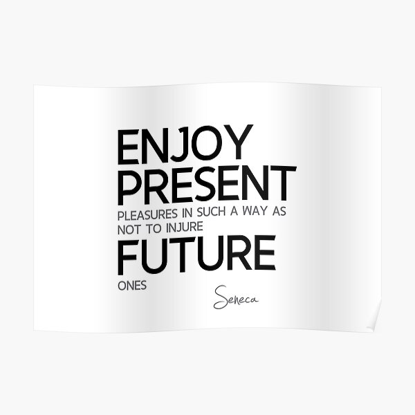 enjoy present pleasures - seneca Poster