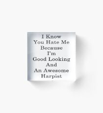 I Know You Hate Me Because I'm Good Looking And An Awesome Harpist Acrylic Block