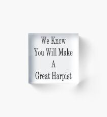 We Know You Will Make A Great Harpist Acrylic Block