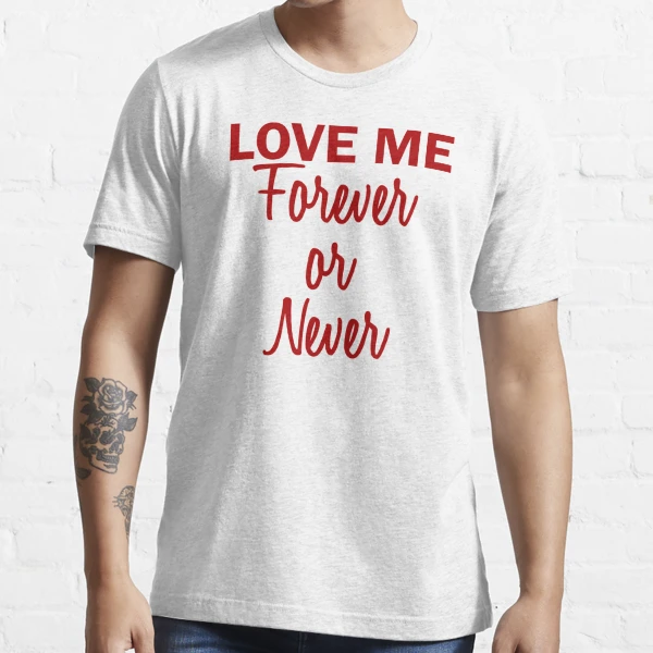 Love me Forever or Never Essential T-Shirt for Sale by mousenpepper