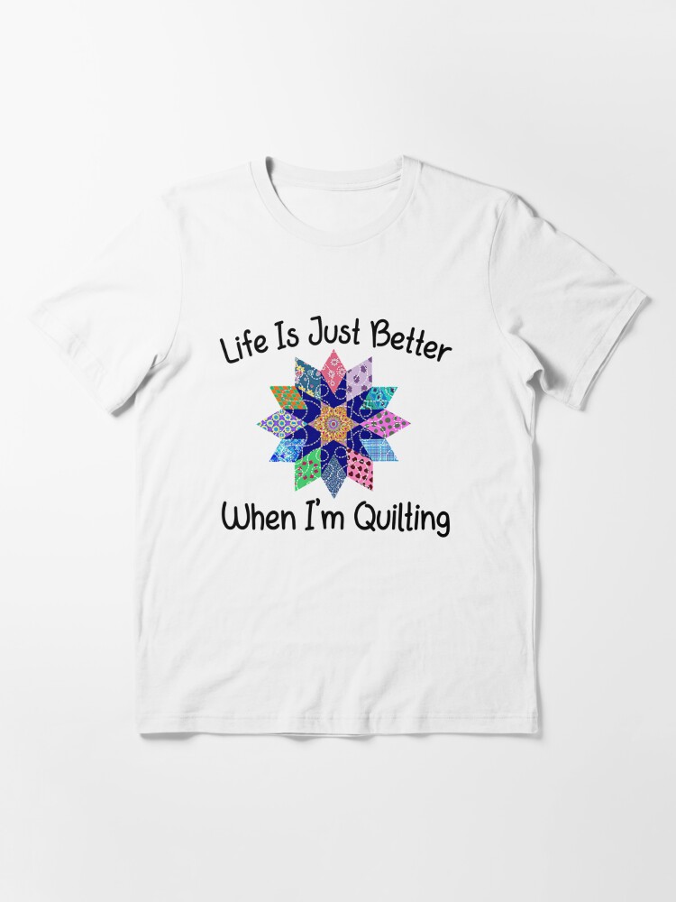 Life Is Just Better When I'm Quilting | Essential T-Shirt