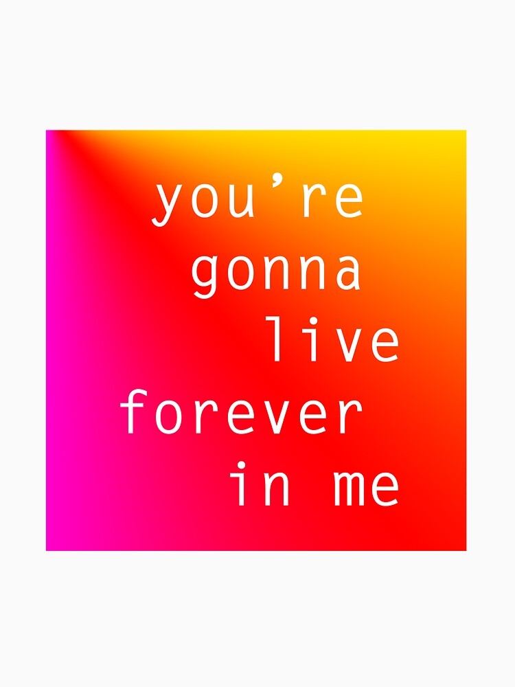 "you're gonna live forever" T-shirt by munchybunch | Redbubble