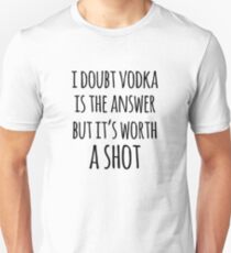 Alcohol funny quotes - I doubt vodka is the answer but it's worth a shot Unisex T-Shirt