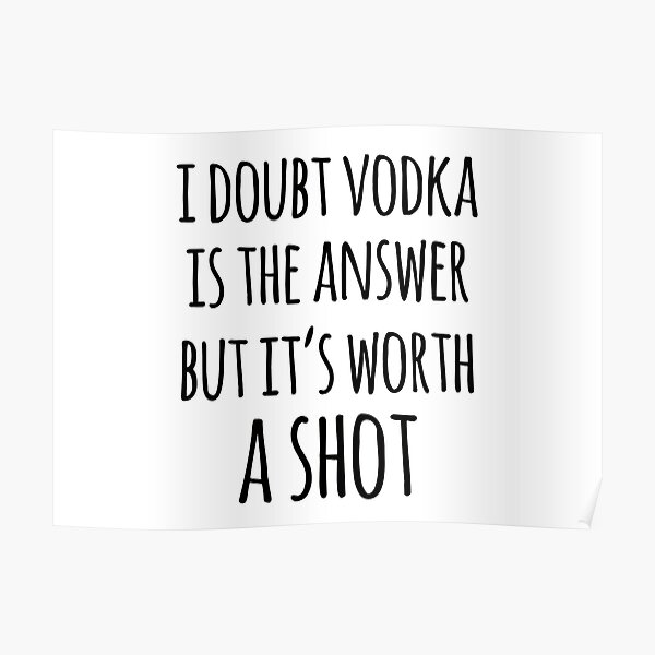 Alcohol funny quotes - I doubt vodka is the answer but it's worth a shot Poster