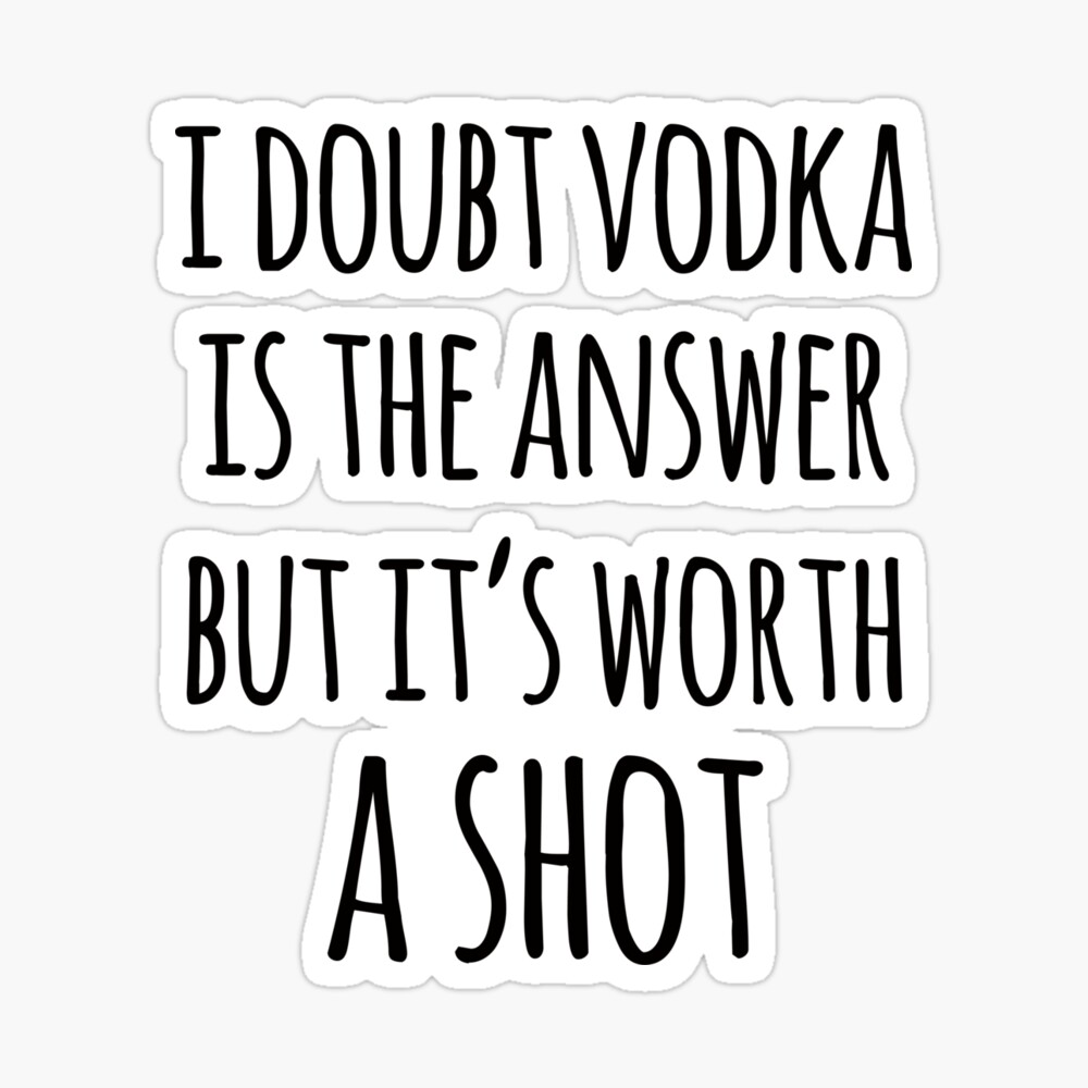 Alcohol Funny Quotes I Doubt Vodka Is The Answer But It S Worth A Shot Poster By Doodle189 Redbubble