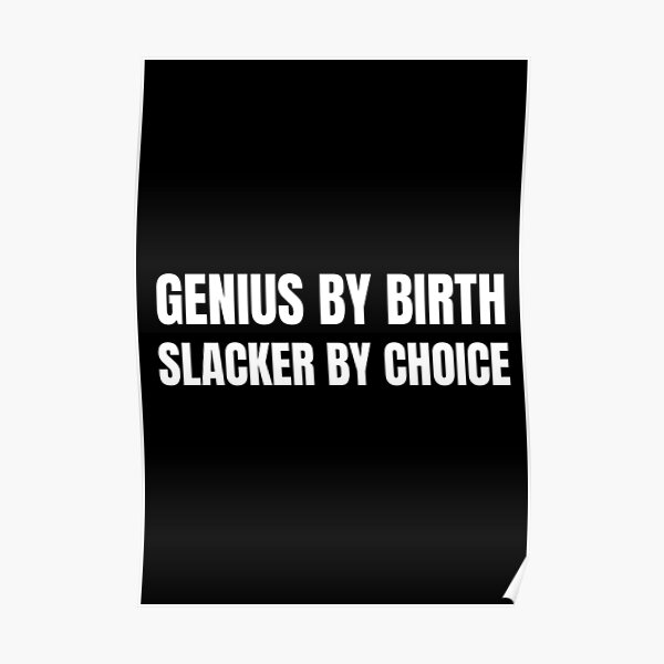 Genius By Birth Slacker By Choice Poster For Sale By Carlredbubble