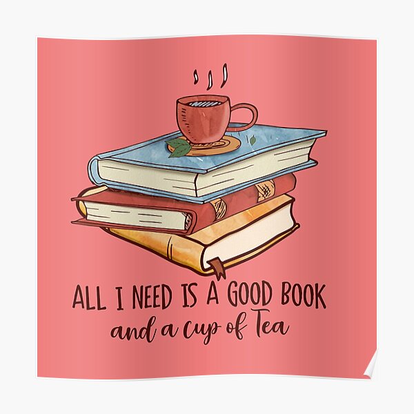 all-i-need-is-a-good-book-and-a-cup-of-tea-poster-for-sale-by