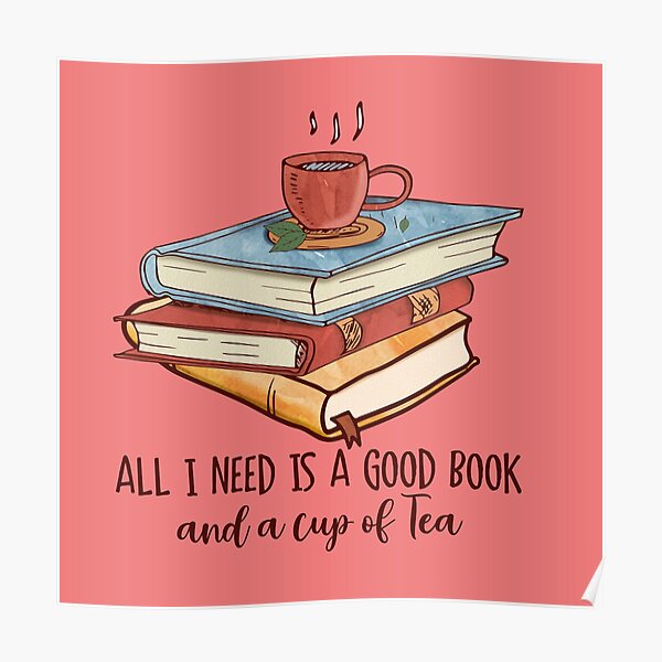  All I Need Is A Good Book And A Cup Of Tea Poster For Sale By 