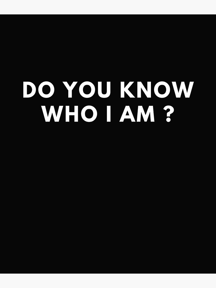 do-you-know-who-i-am-funny-quotes-poster-for-sale-by-serhotep-redbubble