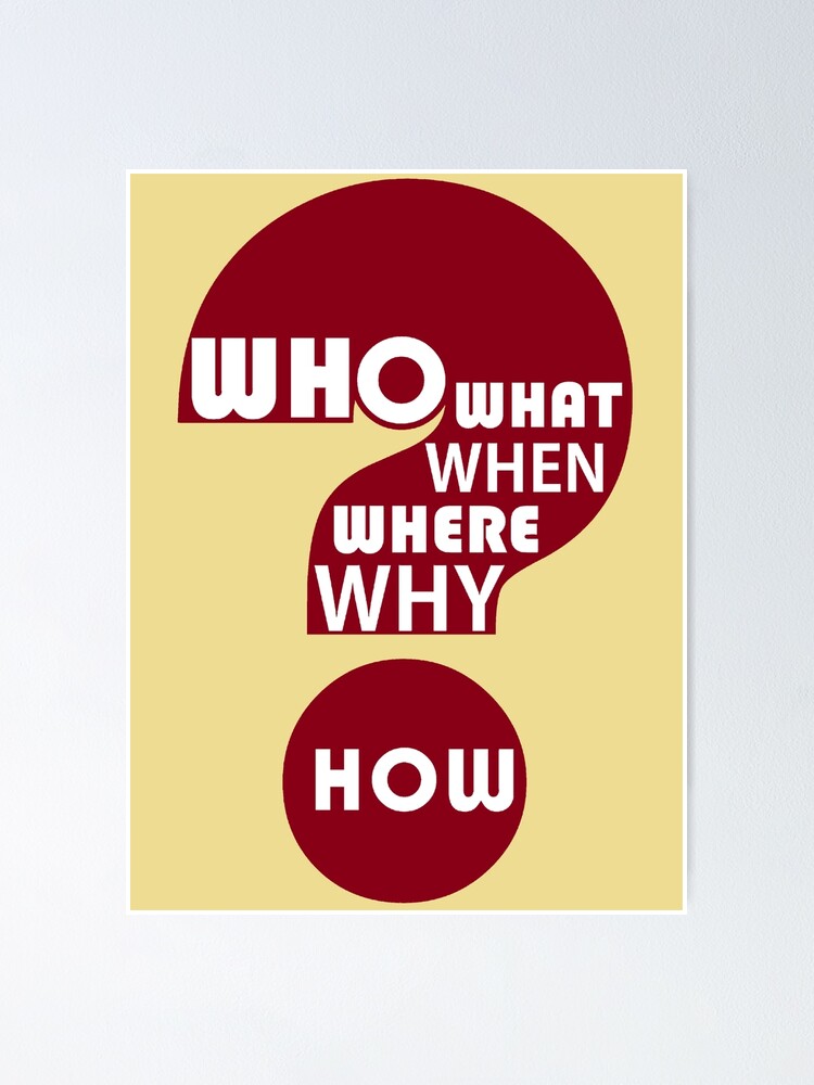 "Who, What, When, Where, Why, and How?" Poster by jgevans Redbubble
