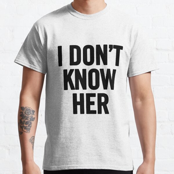 I Don't Know Her (Black)  Classic T-Shirt