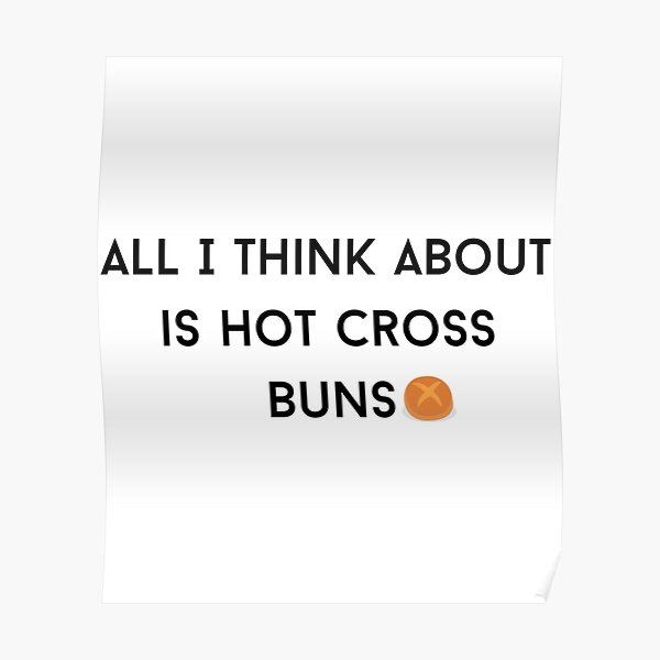 Hot Cross Buns All I Think About Is Hot Cross Buns Poster For Sale