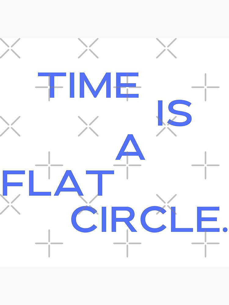 "TIME IS A FLAT CIRCLE." Poster for Sale by Latheriel Redbubble