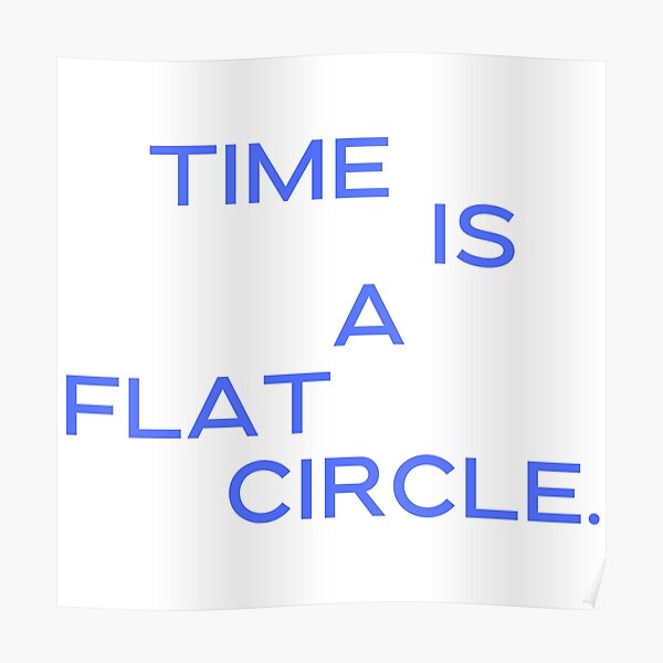 "TIME IS A FLAT CIRCLE." Poster for Sale by Latheriel Redbubble
