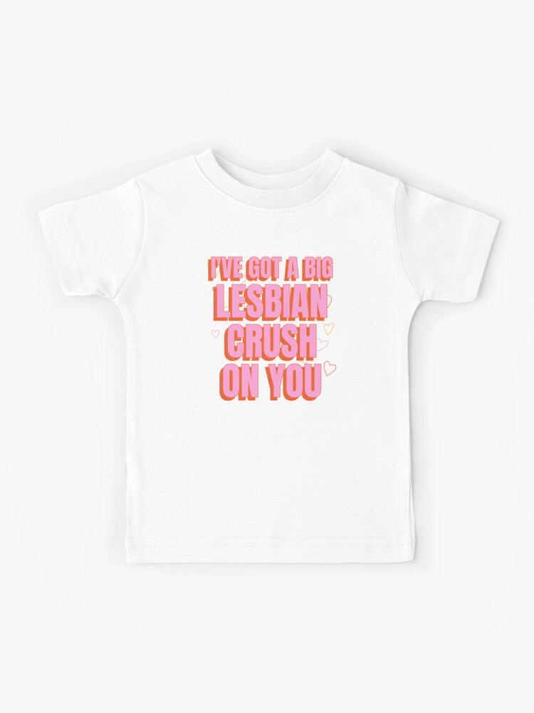 I've Got A Big Lesbian Crush On You T-Shirt I've Got A Big Lesbian Crush On You T-Shirt