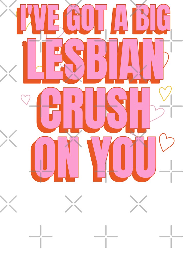 I've Got A Big Lesbian Crush On You T-Shirt I've Got A Big Lesbian Crush On You T-Shirt