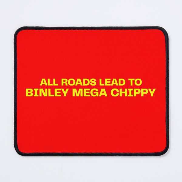 Item preview, ALL ROADS LEAD TO BINLEY MEGA CHIPPY. BINLEY MEGA CHIPPY MEME designed and sold by mjtcrp.