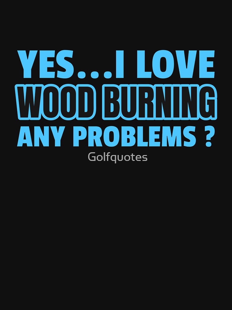 "father's day yes i love wood burning funny wood burning quotes for