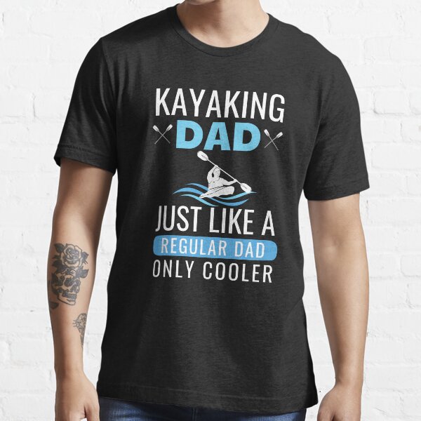 Kayaking Dad Just Like A Regular Dad Only Cooler - Cool Fathers Day Essential T-Shirt