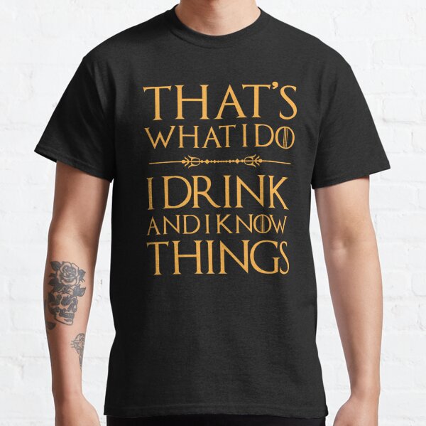 That's What I Do, I Drink And I Know Things T Shirt Drinking T-shirt classique