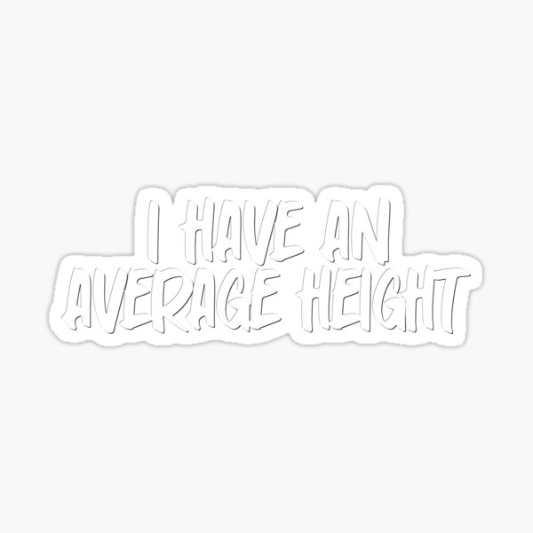 i-have-an-average-height-sticker-for-sale-by-teestinybubbles-redbubble