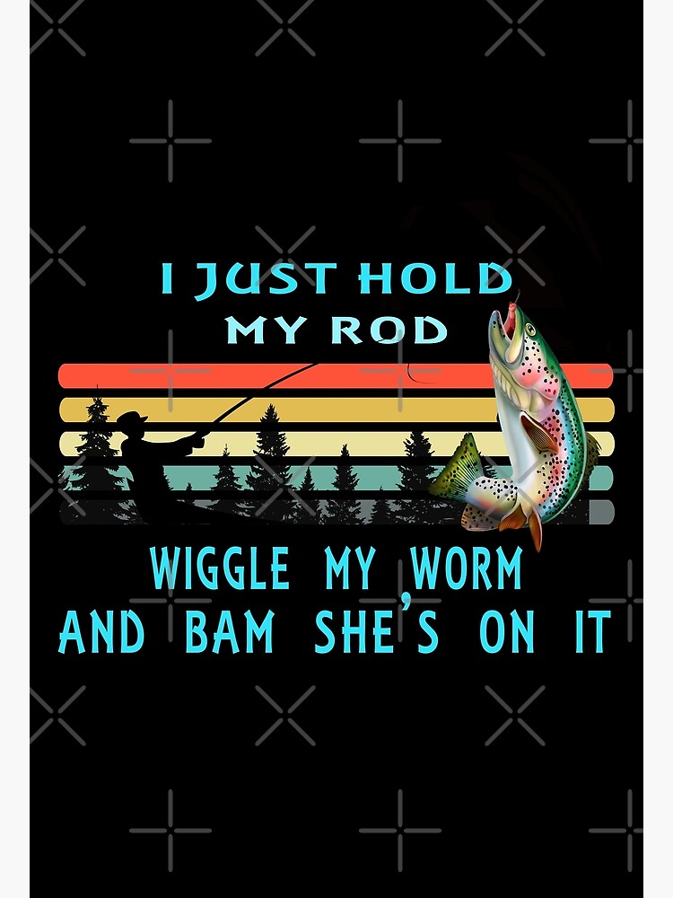 I Just Hold My Rod Wiggle My Worm Bam She's On Poster for Sale by  David Parry