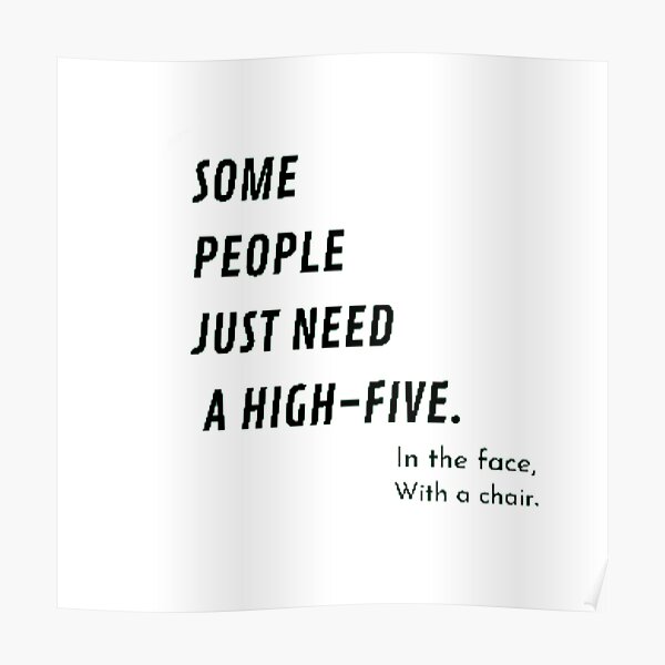 some-people-just-need-a-high-five-in-the-face-with-a-chair-poster