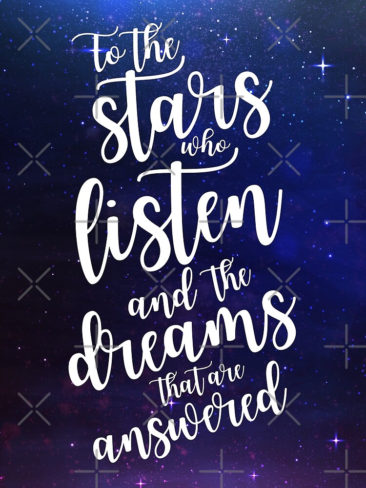 "To the stars who listen and the dreams that are answered" Poster by