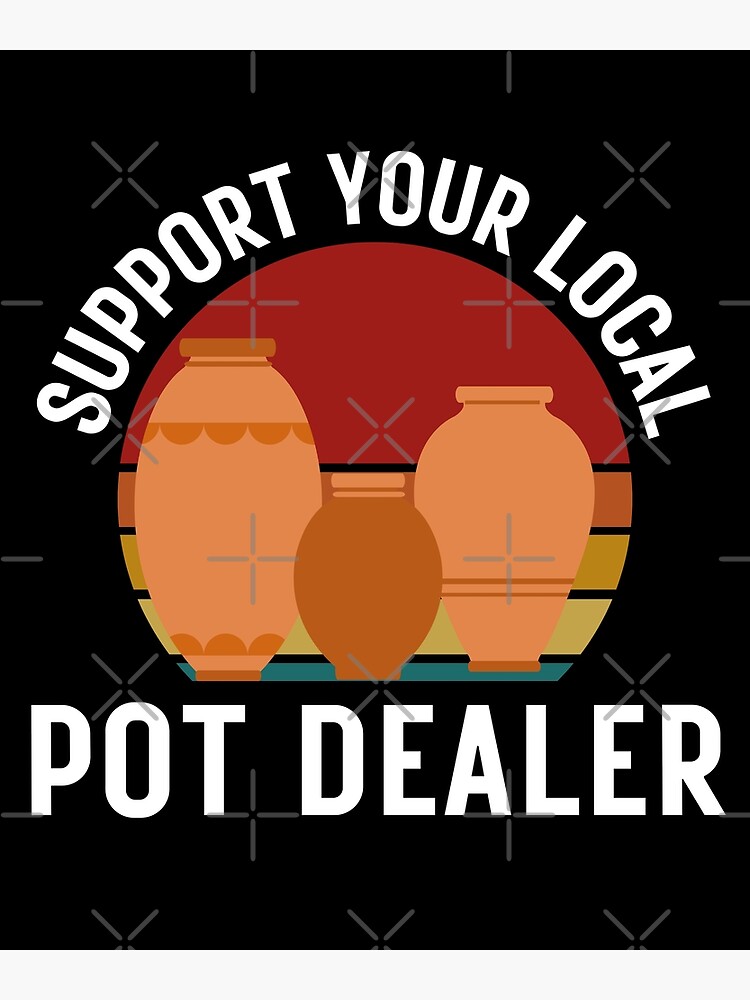 quot Support Your Local Pot Dealer Funny Pottery quot Poster for Sale by KA7 quot Support Your Local Pot Dealer Funny Pottery quot Poster for Sale by KA7