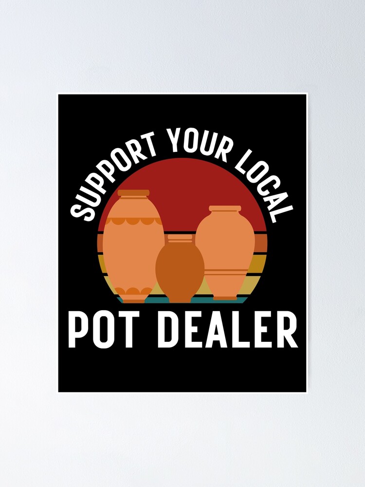 quot Support Your Local Pot Dealer Funny Pottery quot Poster for Sale by KA7 quot Support Your Local Pot Dealer Funny Pottery quot Poster for Sale by KA7