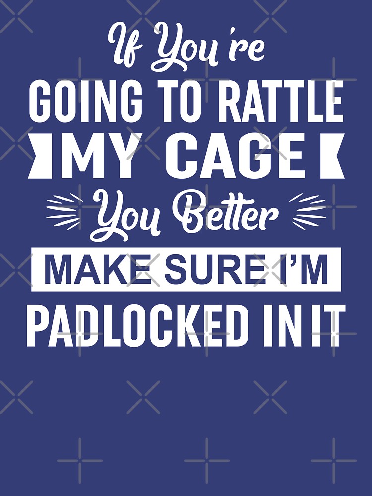 "If Youre Going To Rattle My Cage You Better Make Sure Im Padlocked In