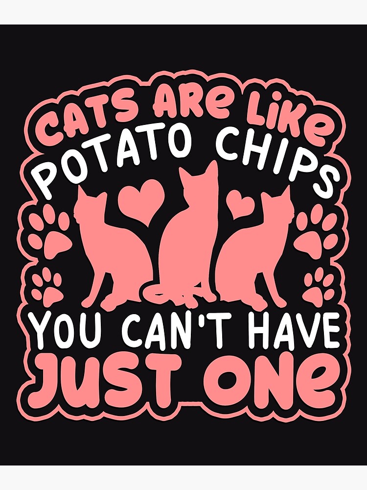 "Cats are like Potato Chips, Can't just have One" Poster for Sale by