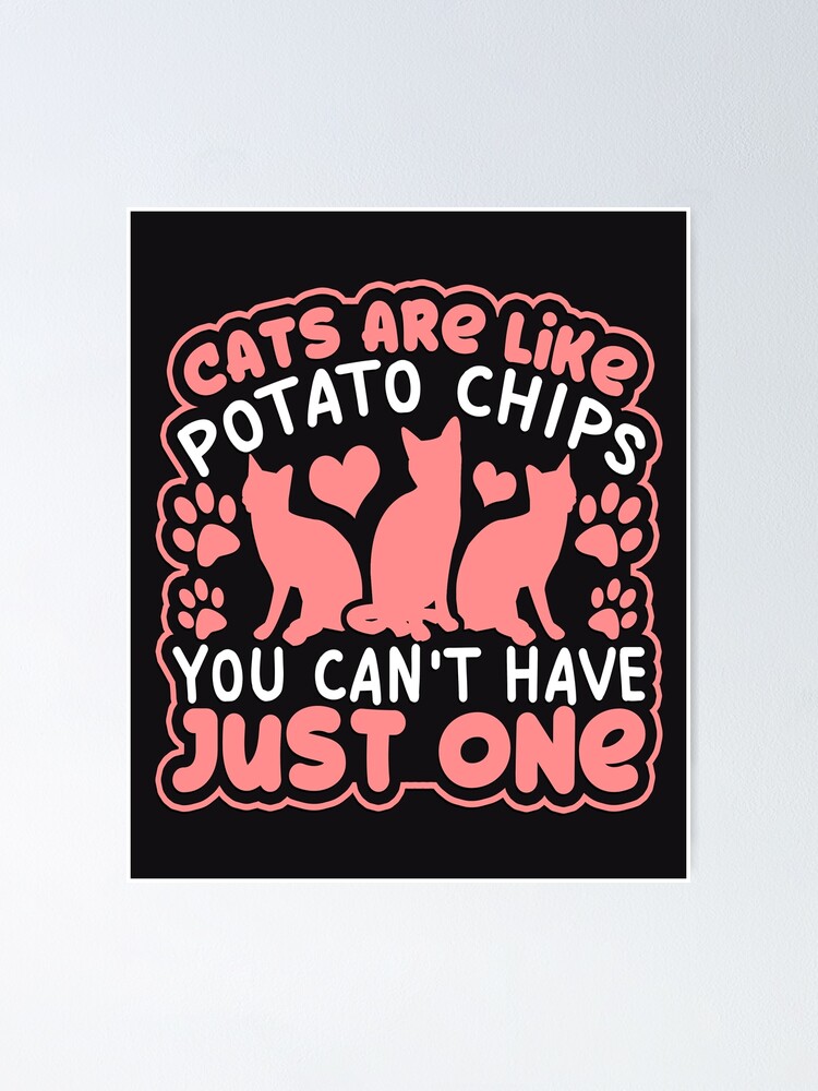 "Cats are like Potato Chips, Can't just have One" Poster for Sale by