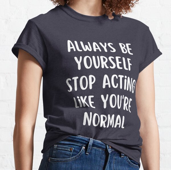 Don't act like you're normal Classic T-Shirt