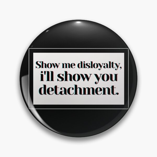 Item preview, Show me disloyalty, i'll show you detachment. designed and sold by PostiveText.