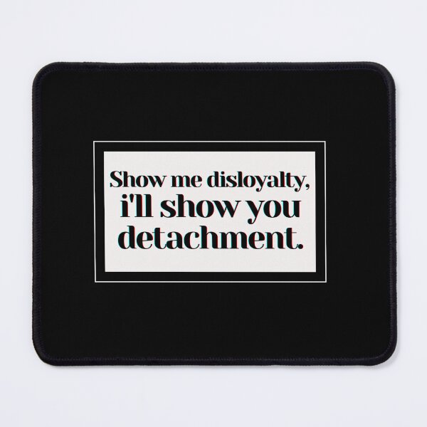 Item preview, Show me disloyalty, i'll show you detachment. designed and sold by PostiveText.