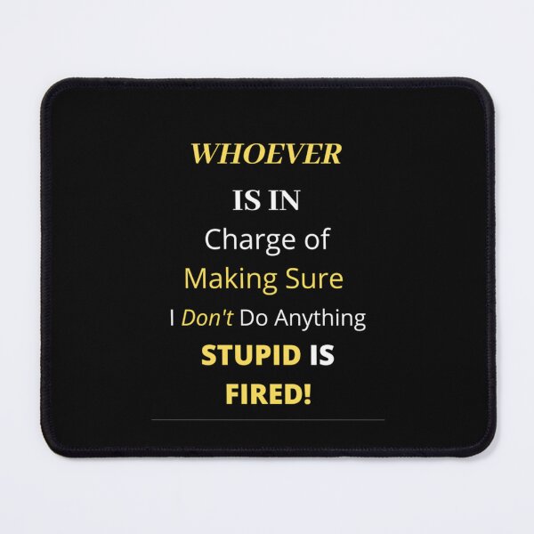 Item preview, Funny s _quot_Whoever is in Charge of Making Sure I Don_t Do Anything Stupid is Fired!_q designed and sold by WankyCandle.