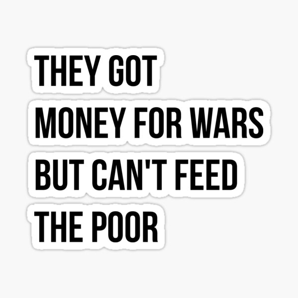They got money for wars but can't feed the poor - Black Text Sticker