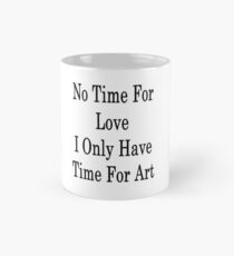 No Time For Love I Only Have Time For Art Mug