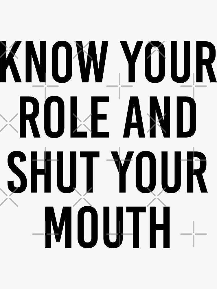 know-your-role-and-shut-your-mouth-sticker-for-sale-by-ennya123