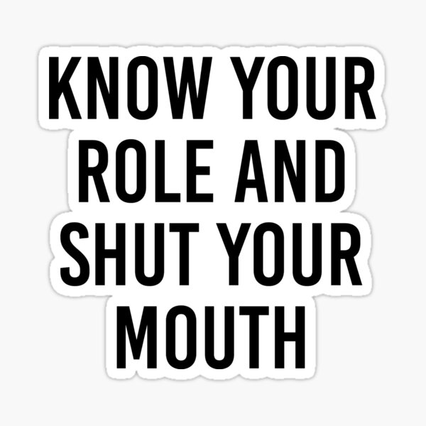 know-your-role-and-shut-your-mouth-sticker-by-ennya123-redbubble