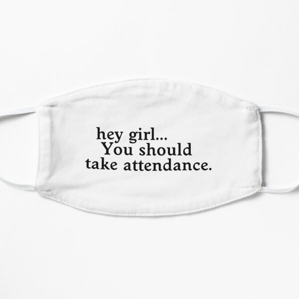 Hey Girl You Should Take Attendance Flat Mask