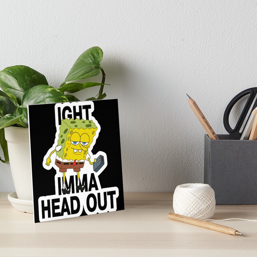 "SpongeBob Ight Imma Head Out Meme" Art Board Print by Stokesk Redbubble