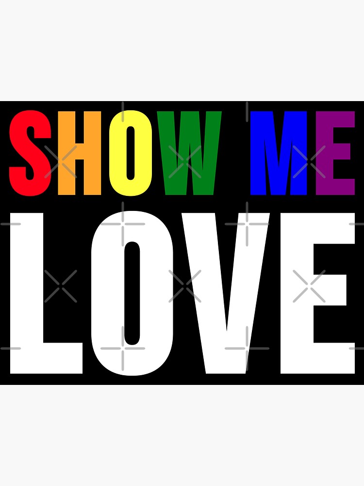 Show Me Love (Letters in Gay Flag Colors And White Color) by Gay-Pride-Depot