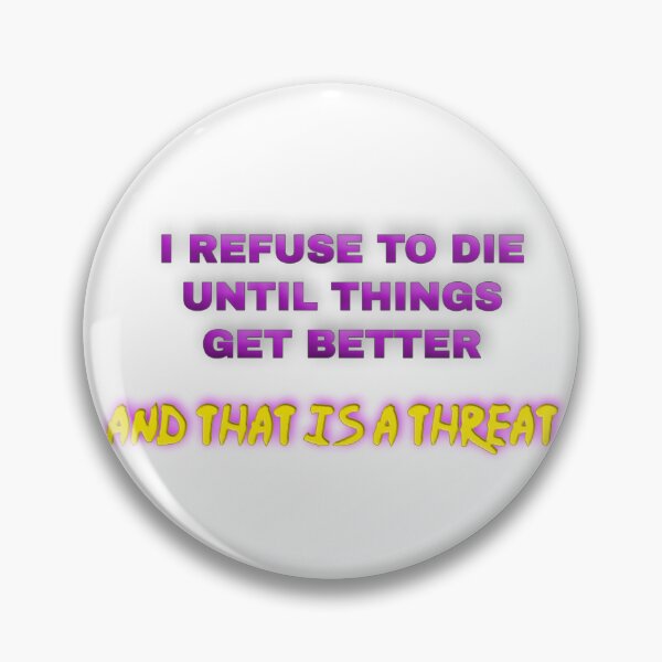 Item preview, I refuse to die until things get better - and that is a threat! designed and sold by Mistreena.