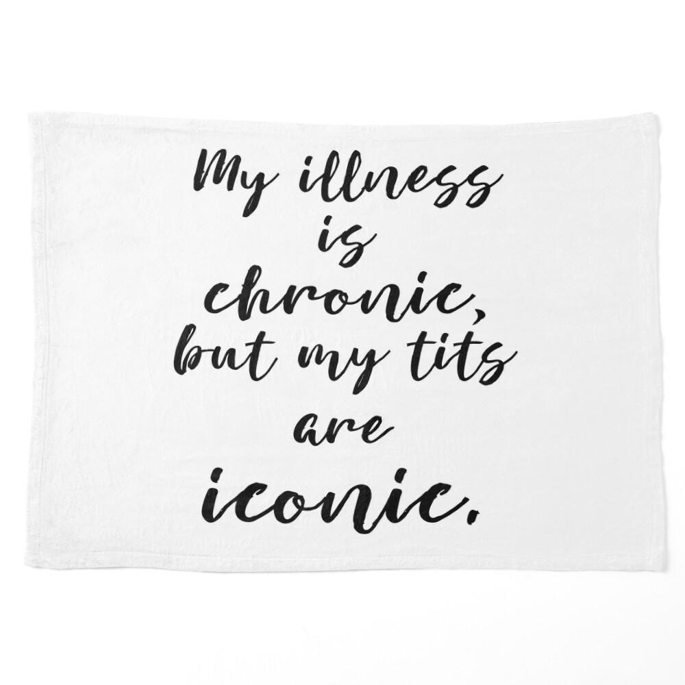 My Illness Is Chronic But My Tits Are Iconic